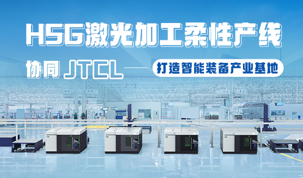 HSG激光加工柔性產(chǎn)線，協(xié)同JTCL打造智能裝備產(chǎn)業(yè)基地